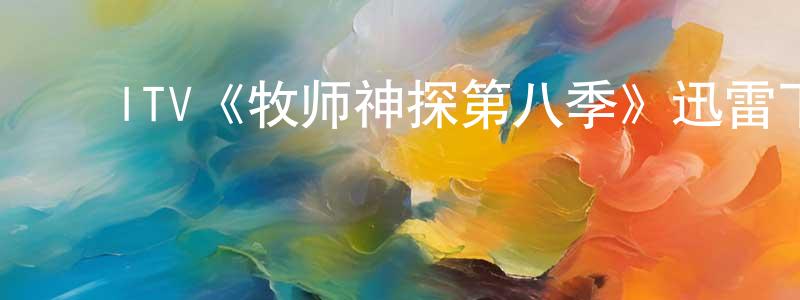 白光大发布ITV《牧师神探第八季》迅雷下载/在线观看/百度云-犯罪/历史载-美剧天堂